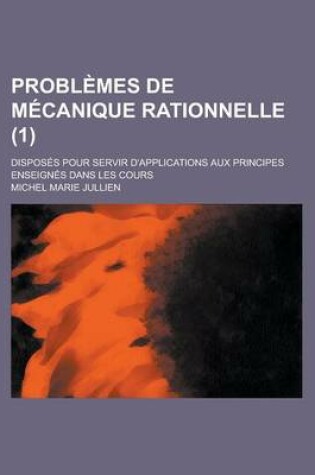 Cover of Problemes de Mecanique Rationnelle; Disposes Pour Servir D'Applications Aux Principes Enseignes Dans Les Cours (1)