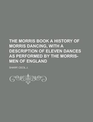 Book cover for The Morris Book a History of Morris Dancing, with a Description of Eleven Dances as Performed by the Morris-Men of England