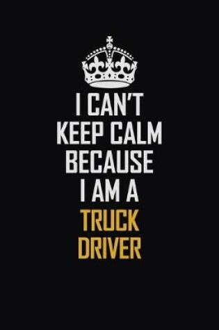 Cover of I Can't Keep Calm Because I Am A truck driver