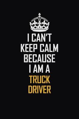 Book cover for I Can't Keep Calm Because I Am A truck driver