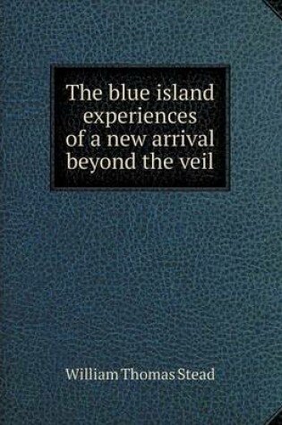 Cover of The blue island experiences of a new arrival beyond the veil