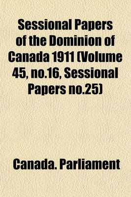 Book cover for Sessional Papers of the Dominion of Canada 1911 (Volume 45, No.16, Sessional Papers No.25)