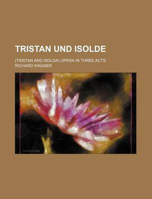 Book cover for Tristan Und Isolde; (Tristan and Isolda) Opera in Three Acts