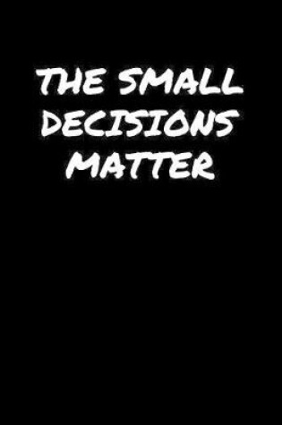 Cover of The Small Decisions Matter