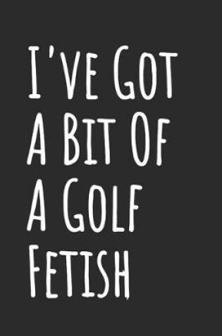 Cover of I've Got A Bit Of A Golf Fetish