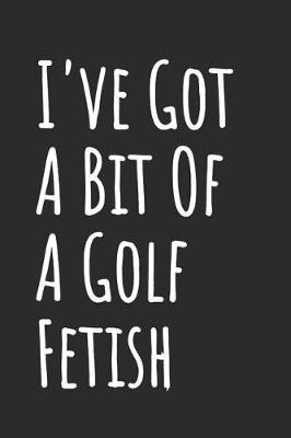 Book cover for I've Got A Bit Of A Golf Fetish