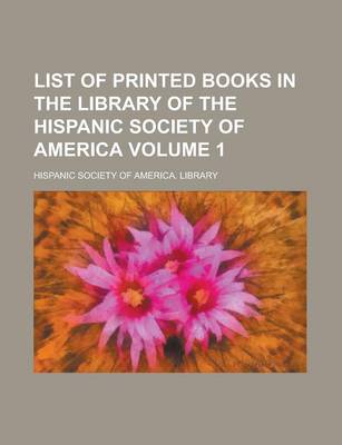 Book cover for List of Printed Books in the Library of the Hispanic Society of America Volume 1