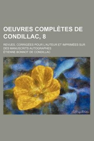 Cover of Oeuvres Completes de Condillac, 8; Revues, Corrig Es Pour L'Auteur Et Imprim Es Sur Des Manuscrits Autographes