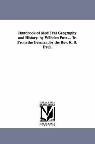 Cover of Handbook of Mediuval Geography and History. by Wilhelm Putz ... Tr. from the German, by the REV. R. B. Paul.