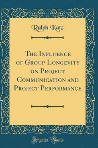 Cover of The Influence of Group Longevity on Project Communication and Project Performance (Classic Reprint)