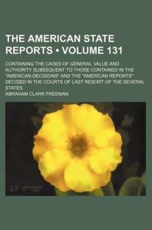 Cover of The American State Reports (Volume 131); Containing the Cases of General Value and Authority Subsequent to Those Contained in the American Decisions