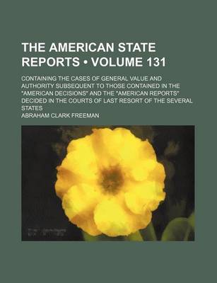 Book cover for The American State Reports (Volume 131); Containing the Cases of General Value and Authority Subsequent to Those Contained in the American Decisions