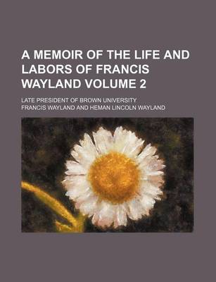 Book cover for A Memoir of the Life and Labors of Francis Wayland Volume 2; Late President of Brown University