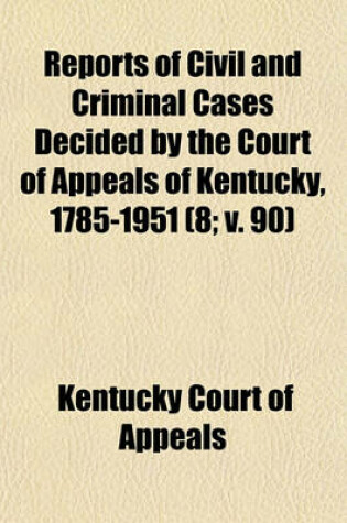 Cover of Reports of Civil and Criminal Cases Decided by the Court of Appeals of Kentucky, 1785-1951 (Volume 8; V. 90)