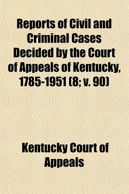 Book cover for Reports of Civil and Criminal Cases Decided by the Court of Appeals of Kentucky, 1785-1951 (Volume 8; V. 90)