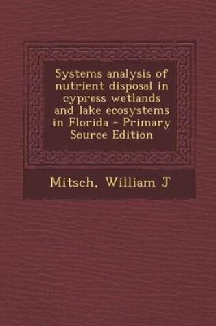 Cover of Systems Analysis of Nutrient Disposal in Cypress Wetlands and Lake Ecosystems in Florida - Primary Source Edition