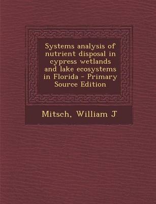 Book cover for Systems Analysis of Nutrient Disposal in Cypress Wetlands and Lake Ecosystems in Florida - Primary Source Edition