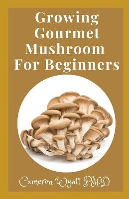 Book cover for Growing Gourmet Mushroom For Beginners