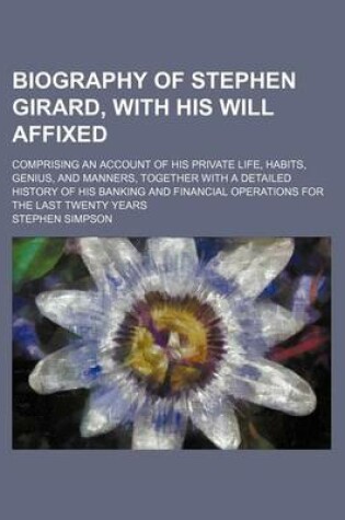 Cover of Biography of Stephen Girard, with His Will Affixed; Comprising an Account of His Private Life, Habits, Genius, and Manners, Together with a Detailed History of His Banking and Financial Operations for the Last Twenty Years