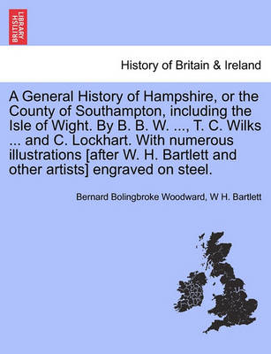 Book cover for A General History of Hampshire, or the County of Southampton, Including the Isle of Wight. by B. B. W. ..., T. C. Wilks ... and C. Lockhart. with NU