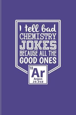 Book cover for I Tell Bad Chemistry Jokes Because All The Good Ones Argon