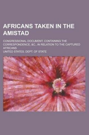 Cover of Africans Taken in the Amistad; Congressional Document, Containing the Correspondence, &C., in Relation to the Captured Africans