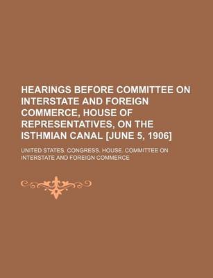 Book cover for Hearings Before Committee on Interstate and Foreign Commerce, House of Representatives, on the Isthmian Canal [June 5, 1906]