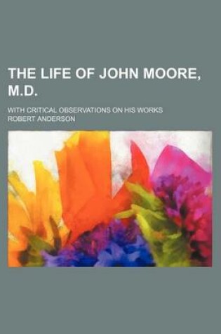 Cover of The Life of John Moore, M.D.; With Critical Observations on His Works