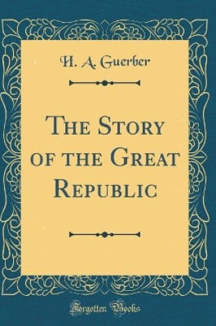 Cover of The Story of the Great Republic (Classic Reprint)