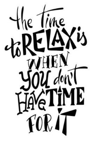 Cover of The Time To Relax Is When You Don't Have Time For It