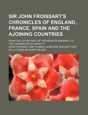 Book cover for Sir John Froissart's Chronicles of England, France, Spain and the Ajoining Countries (Volume 1); From the Latter Part of the Reign of Edward II to the Coronation of Henry IV.