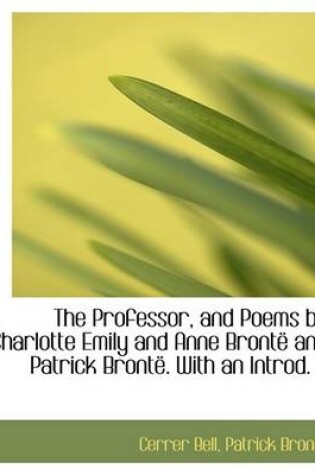 Cover of Professor, and Poems by Charlotte Emily and Anne Bronte and Patrick Bronte . with an Introd. B