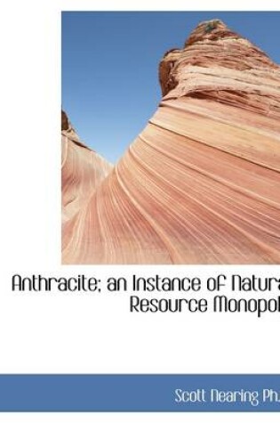 Cover of Anthracite; An Instance of Natural Resource Monopoly