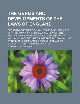 Book cover for The Germs and Developments of the Laws of England; Embracing the Anglo-Saxon Laws Extant from the Sixth Century to A.D., 1066 as Translated Into English Under the Royal Record Commission of William IV. with the Introduction of the