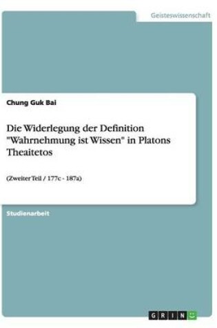 Cover of Die Widerlegung der Definition Wahrnehmung ist Wissen in Platons Theaitetos