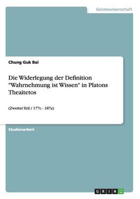 Book cover for Die Widerlegung der Definition Wahrnehmung ist Wissen in Platons Theaitetos