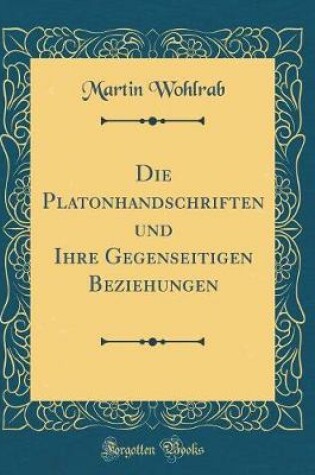 Cover of Die Platonhandschriften Und Ihre Gegenseitigen Beziehungen (Classic Reprint)