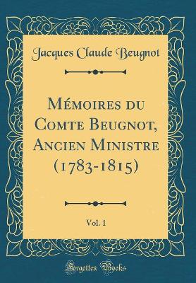 Book cover for Mémoires du Comte Beugnot, Ancien Ministre (1783-1815), Vol. 1 (Classic Reprint)