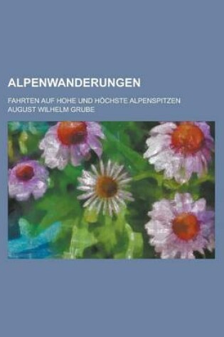 Cover of Alpenwanderungen; Fahrten Auf Hohe Und Hochste Alpenspitzen