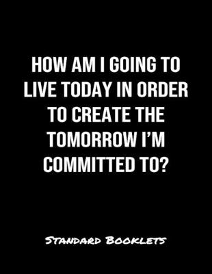 Book cover for How Am I Going To Live Today In Order To Create The Tomorrow I'M Committed To?