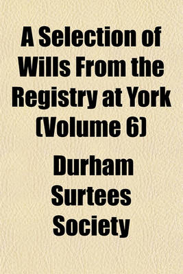 Book cover for A Selection of Wills from the Registry at York (Volume 6)