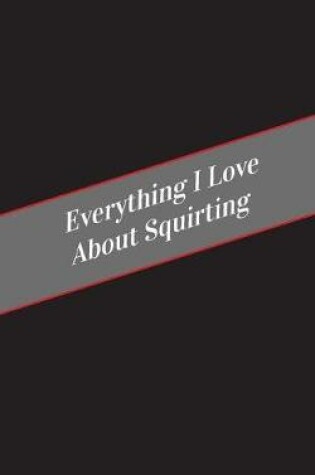 Cover of Everything I Love About Squirting
