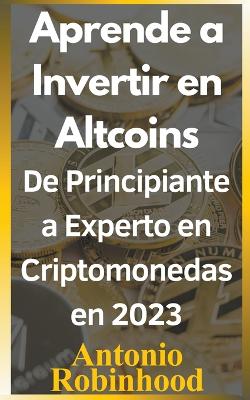 Book cover for Aprende a invertir en altcoins De principiante a experto en criptomonedas en 2023 Criptomonedas baratas con futuro en 2023