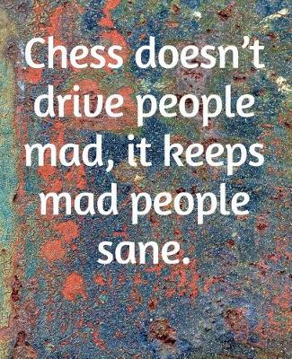 Book cover for Chess Doesn't Drive People Mad, It Keeps Mad People Sane