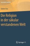 Book cover for Die Religion in der säkular verstandenen Welt