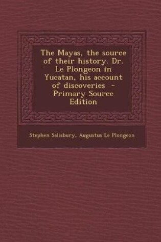 Cover of The Mayas, the Source of Their History. Dr. Le Plongeon in Yucatan, His Account of Discoveries - Primary Source Edition