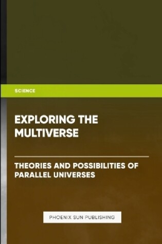 Cover of Exploring the Multiverse - Theories and Possibilities of Parallel Universes