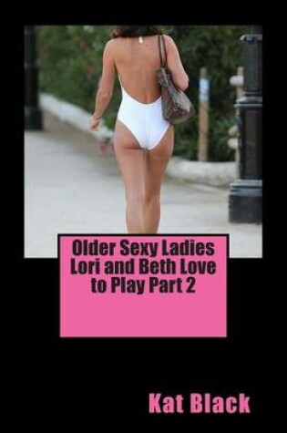 Cover of Older Sexy Ladies Lori and Beth Love to Play Part 2