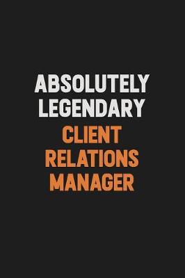 Book cover for Absolutely Legendary Client Relations Manager