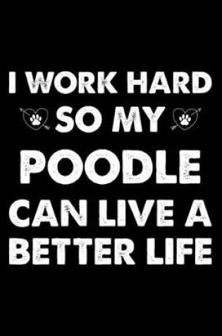 Cover of I Work Hard So My Poodle Can Live A Better Life